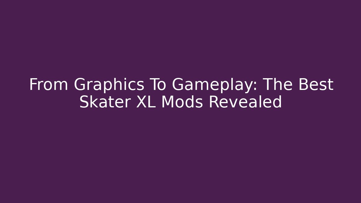 From Graphics To Gameplay: The Best Skater XL Mods Revealed
