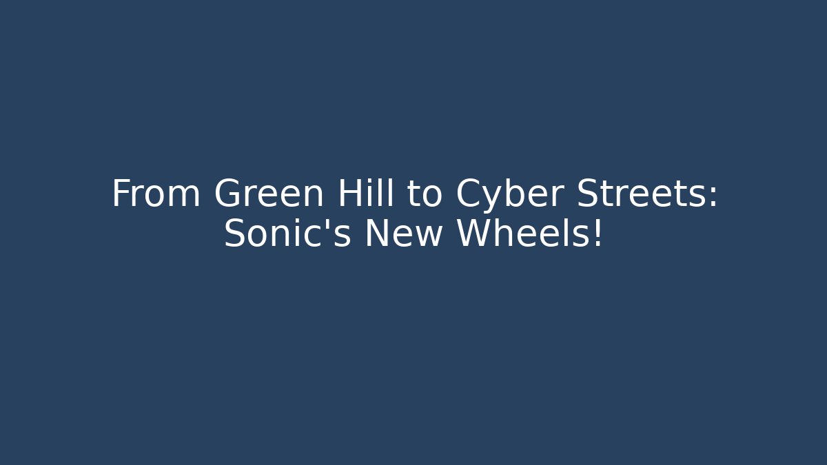From Green Hill to Cyber Streets: Sonic's New Wheels!