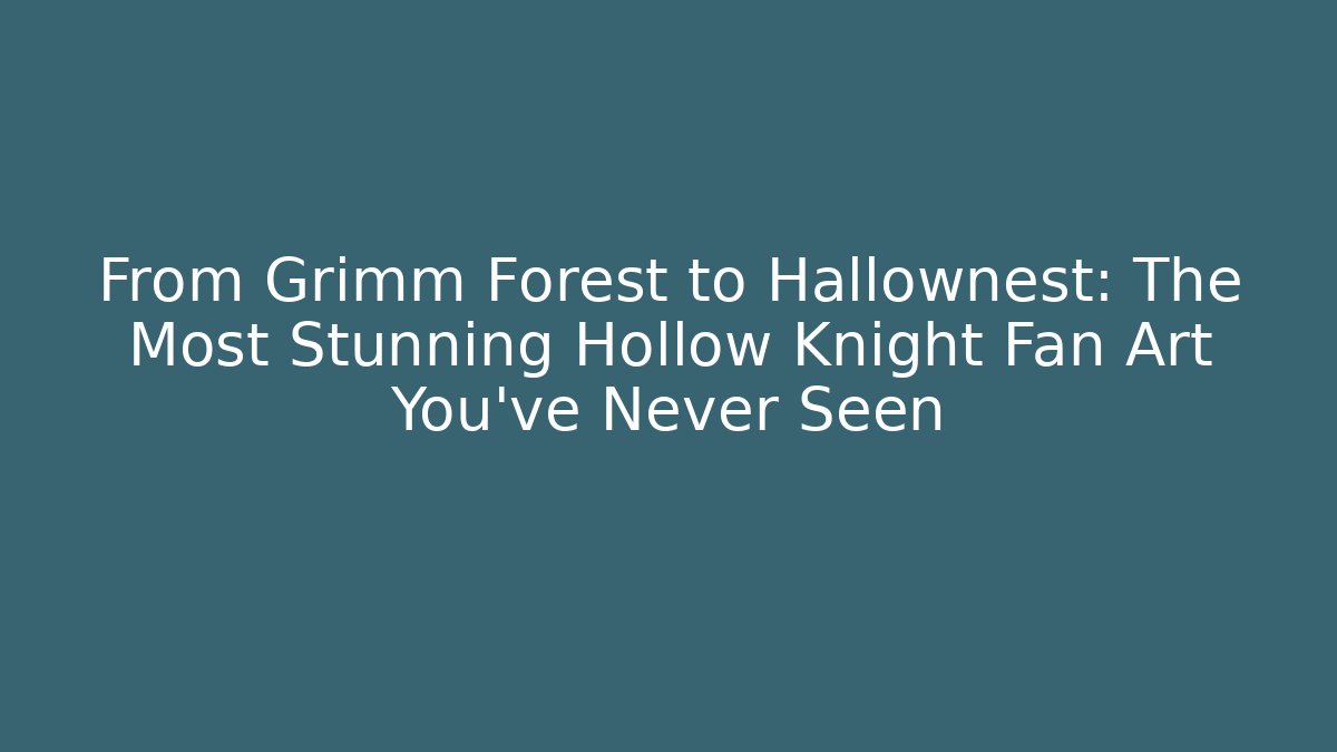 From Grimm Forest to Hallownest: The Most Stunning Hollow Knight Fan Art You’ve Never Seen