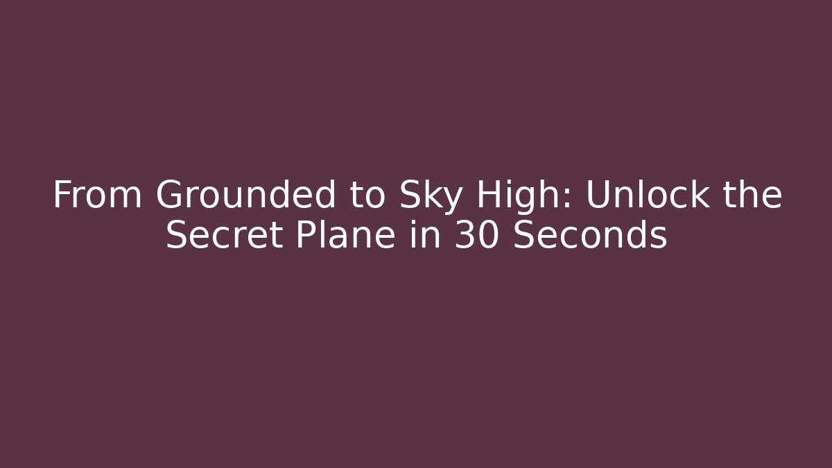 From Grounded to Sky High: Unlock the Secret Plane in 30 Seconds