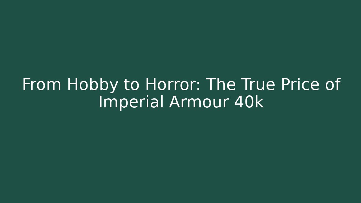 From Hobby to Horror: The True Price of Imperial Armour 40k