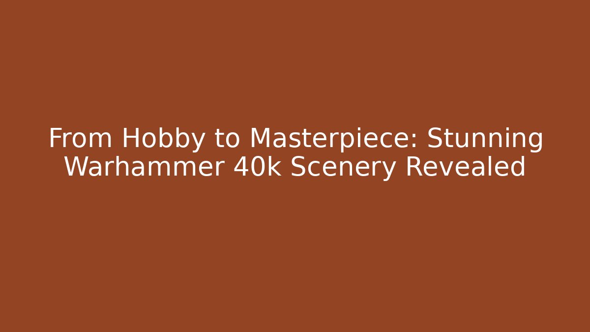 From Hobby to Masterpiece: Stunning Warhammer 40k Scenery Revealed