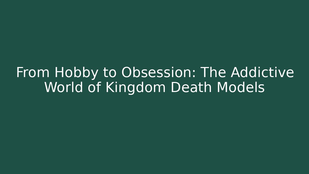 From Hobby to Obsession: The Addictive World of Kingdom Death Models