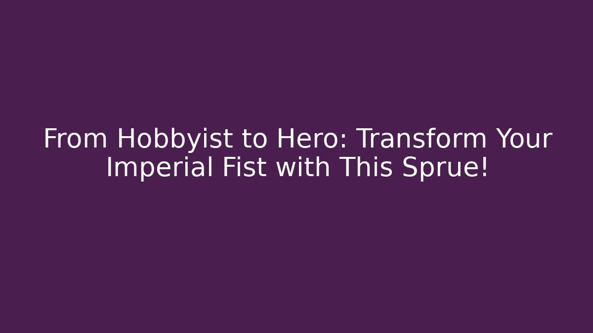 From Hobbyist to Hero: Transform Your Imperial Fist with This Sprue!