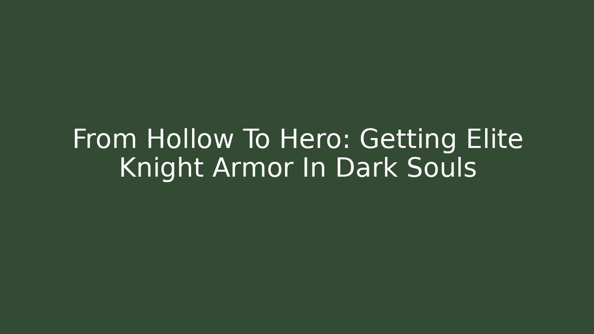 From Hollow To Hero: Getting Elite Knight Armor In Dark Souls