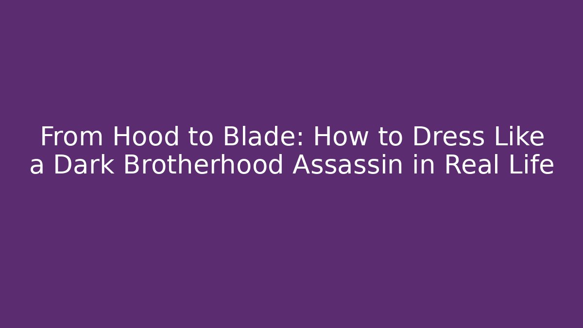 From Hood to Blade: How to Dress Like a Dark Brotherhood Assassin in Real Life