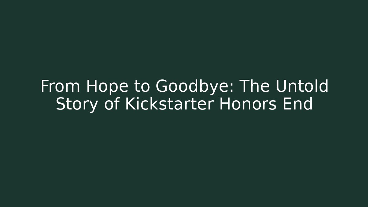 From Hope to Goodbye: The Untold Story of Kickstarter Honors End