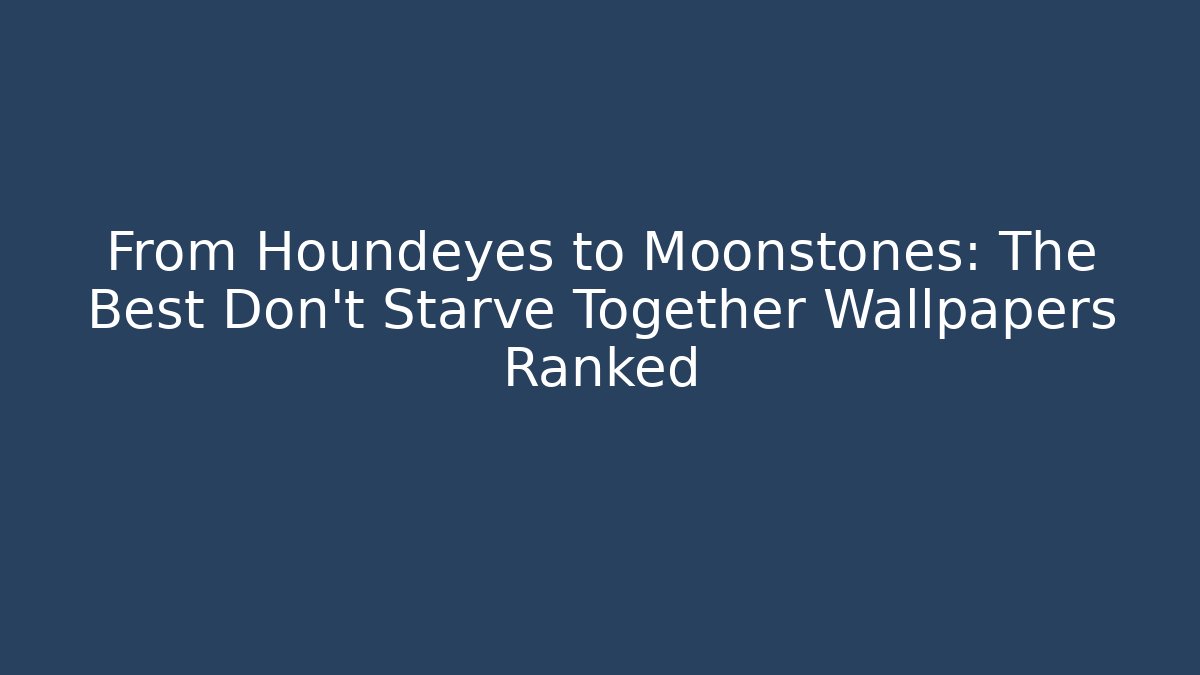 From Houndeyes to Moonstones: The Best Don't Starve Together Wallpapers Ranked
