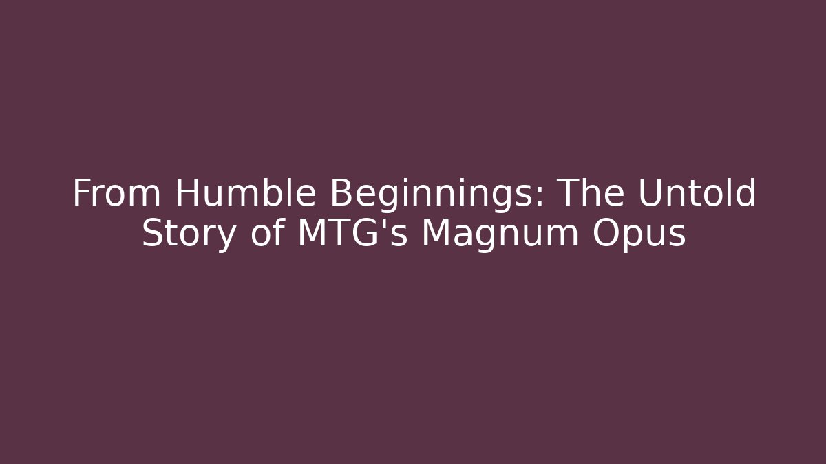 From Humble Beginnings: The Untold Story of MTG's Magnum Opus