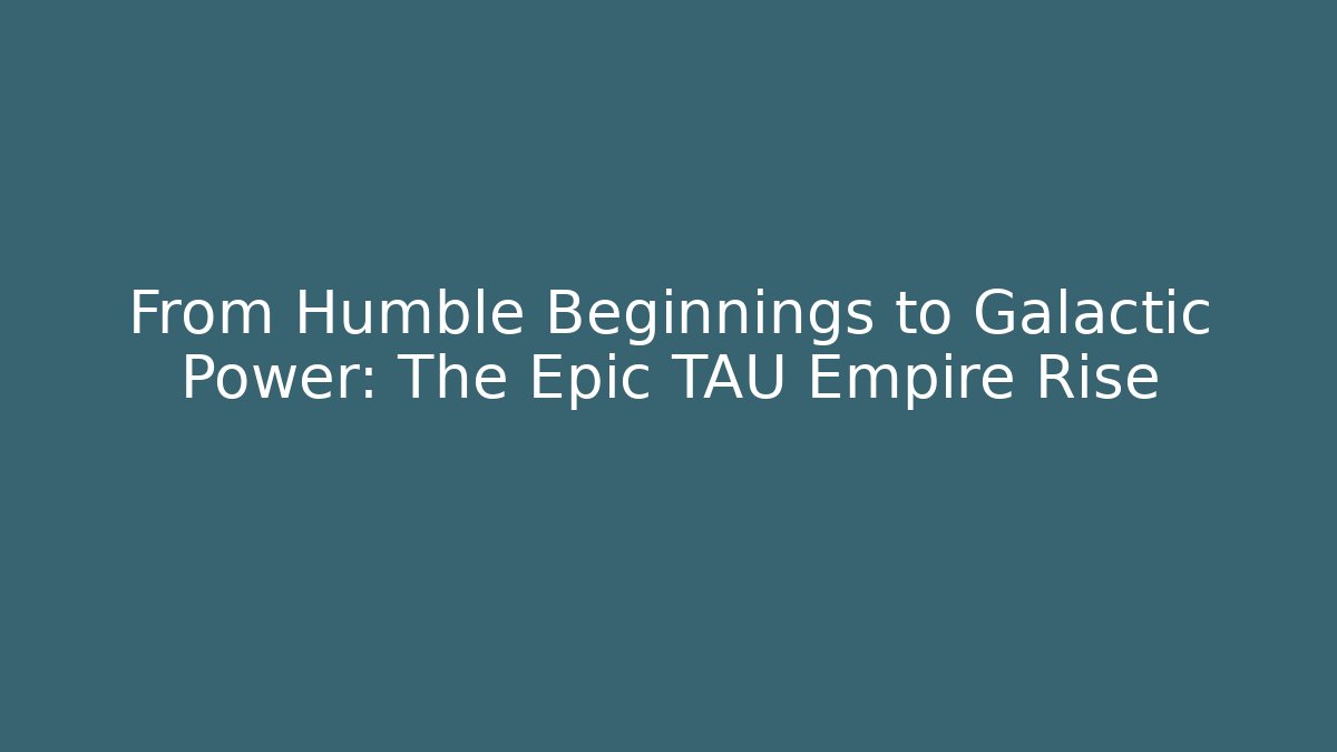 From Humble Beginnings to Galactic Power: The Epic TAU Empire Rise