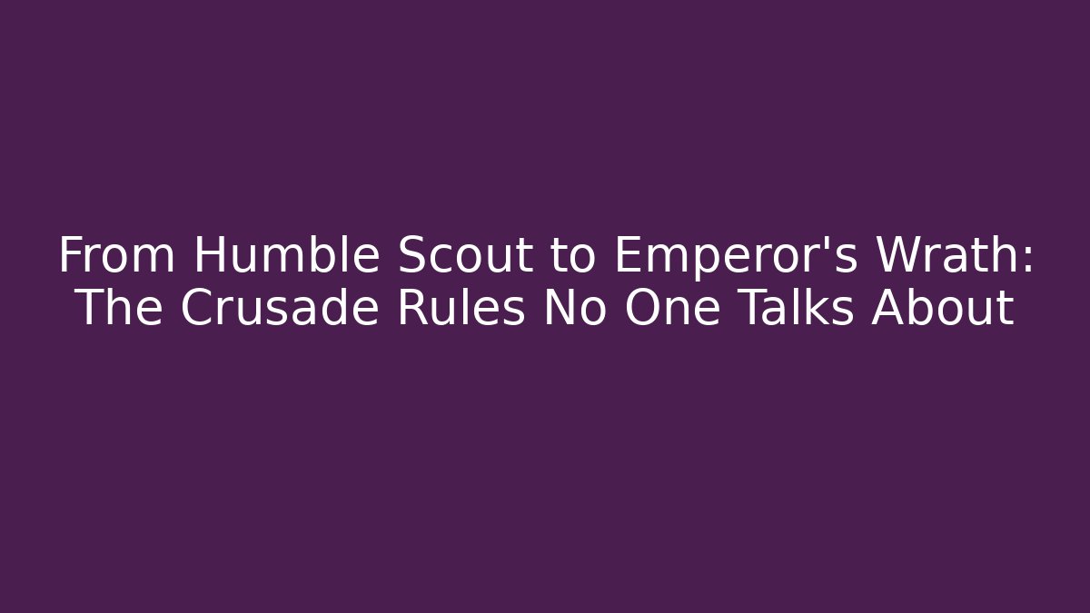 From Humble Scout to Emperor's Wrath: The Crusade Rules No One Talks About