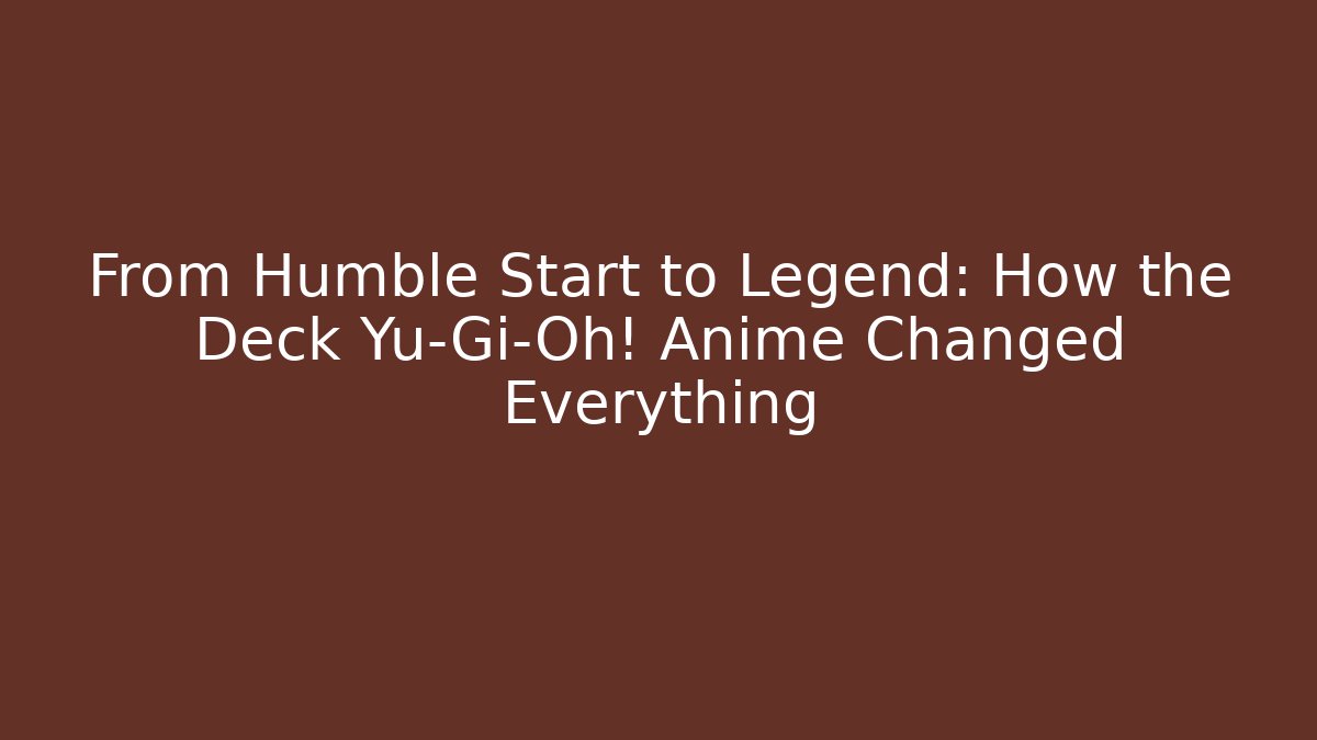 From Humble Start to Legend: How the Deck Yu-Gi-Oh! Anime Changed Everything