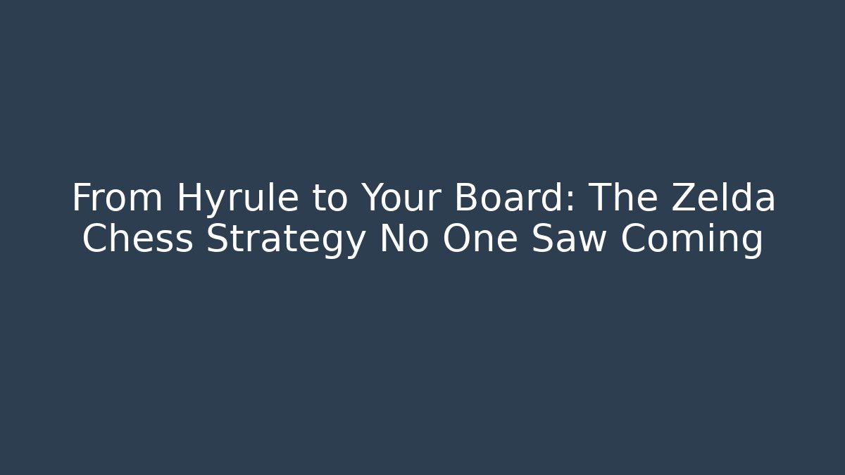 From Hyrule to Your Board: The Zelda Chess Strategy No One Saw Coming