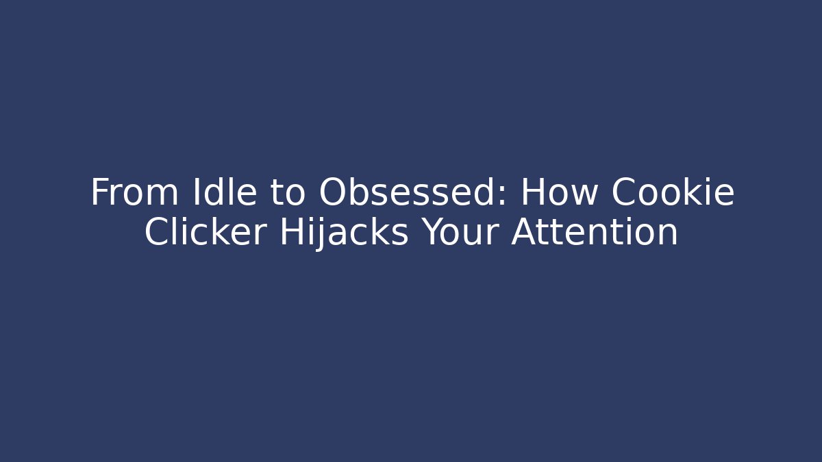 From Idle to Obsessed: How Cookie Clicker Hijacks Your Attention
