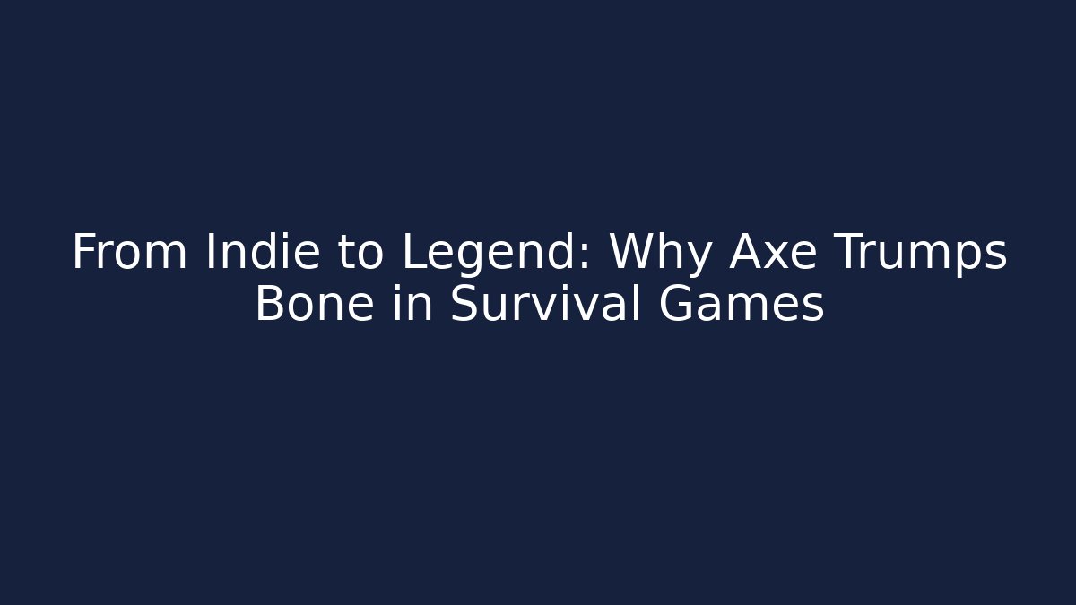 From Indie to Legend: Why Axe Trumps Bone in Survival Games