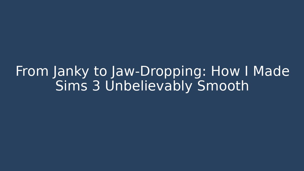 From Janky to Jaw-Dropping: How I Made Sims 3 Unbelievably Smooth