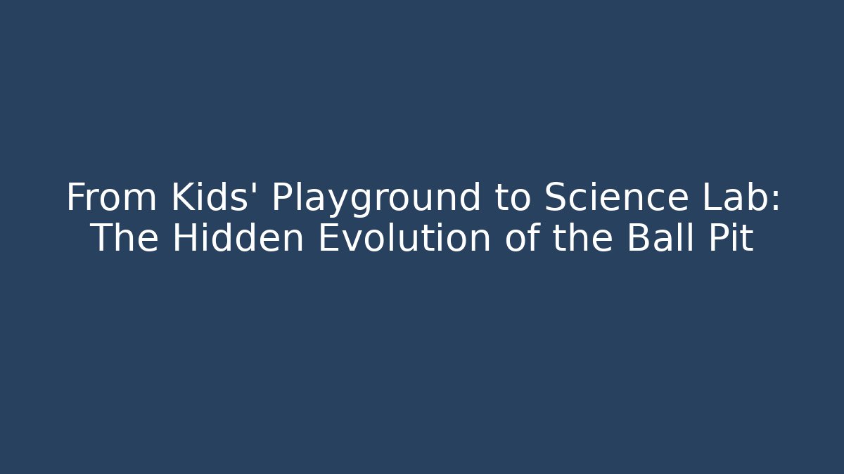 From Kids' Playground to Science Lab: The Hidden Evolution of the Ball Pit