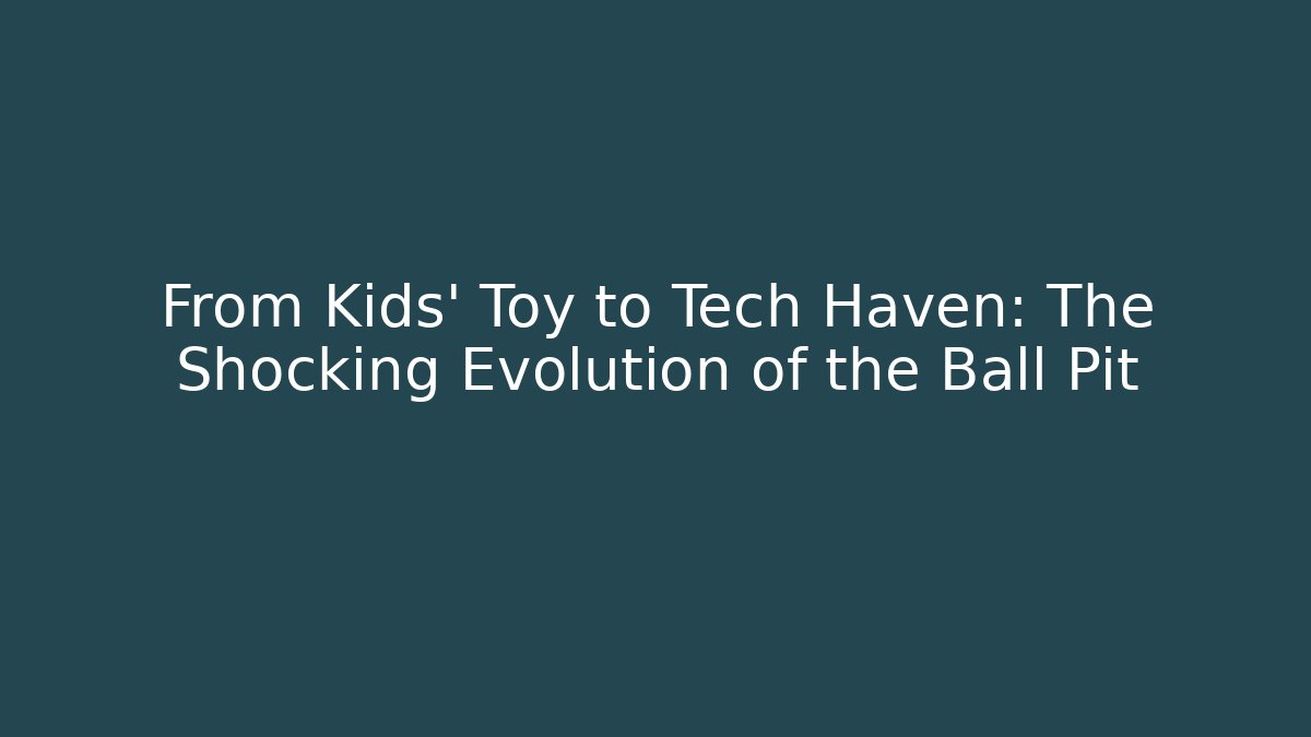 From Kids' Toy to Tech Haven: The Shocking Evolution of the Ball Pit