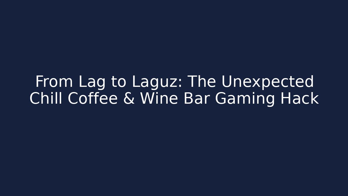 From Lag to Laguz: The Unexpected Chill Coffee & Wine Bar Gaming Hack