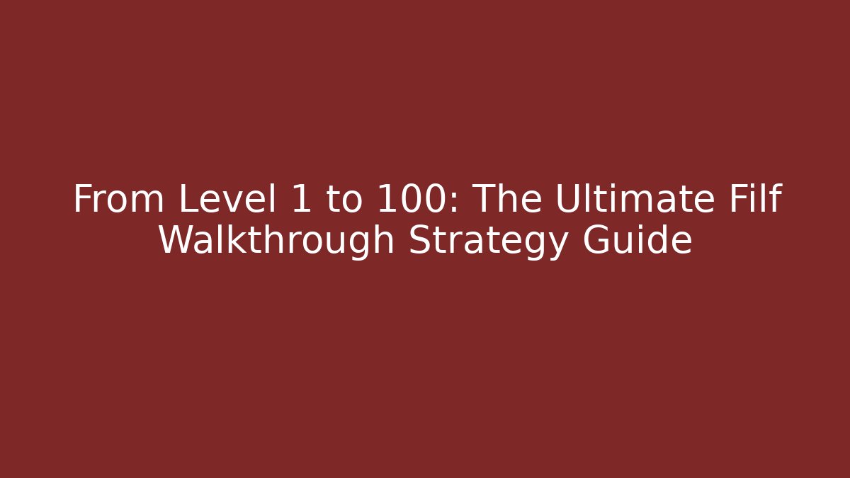 From Level 1 to 100: The Ultimate Filf Walkthrough Strategy Guide