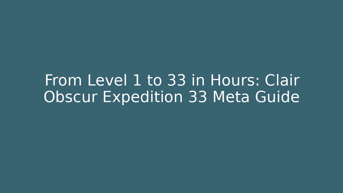From Level 1 to 33 in Hours: Clair Obscur Expedition 33 Meta Guide