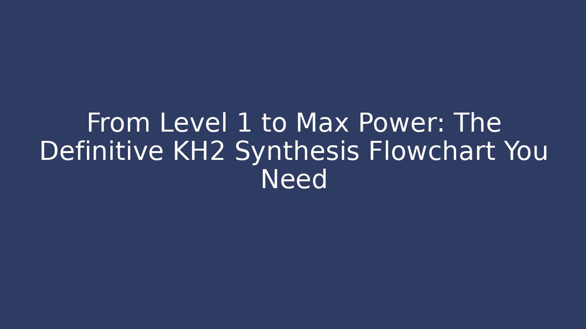 From Level 1 to Max Power: The Definitive KH2 Synthesis Flowchart You Need