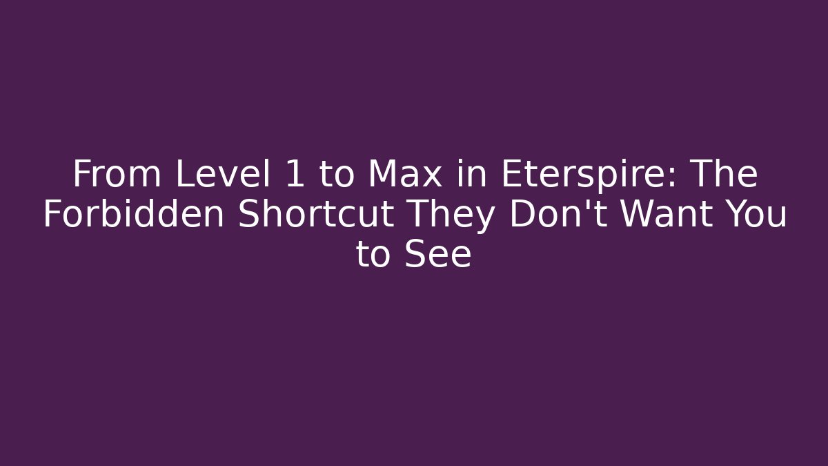 From Level 1 to Max in Eterspire: The Forbidden Shortcut They Don't Want You to See