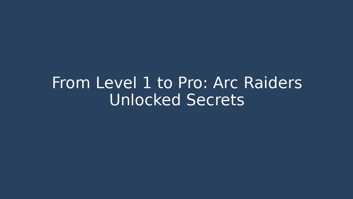 From Level 1 to Pro: Arc Raiders Unlocked Secrets