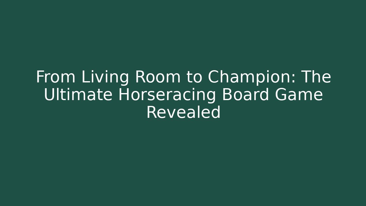 From Living Room to Champion: The Ultimate Horseracing Board Game Revealed