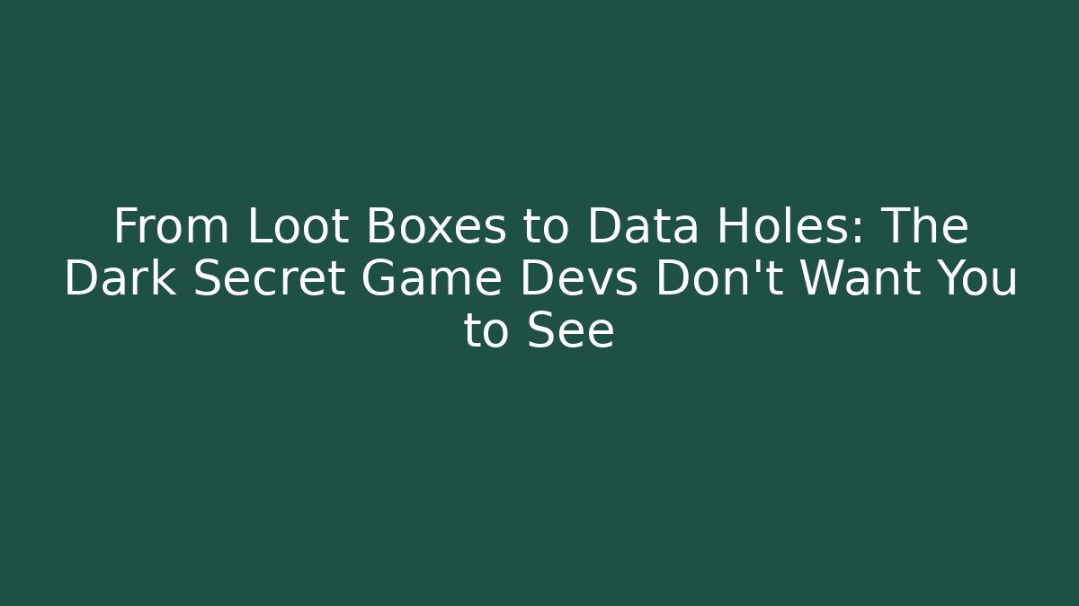 From Loot Boxes to Data Holes: The Dark Secret Game Devs Don't Want You to See