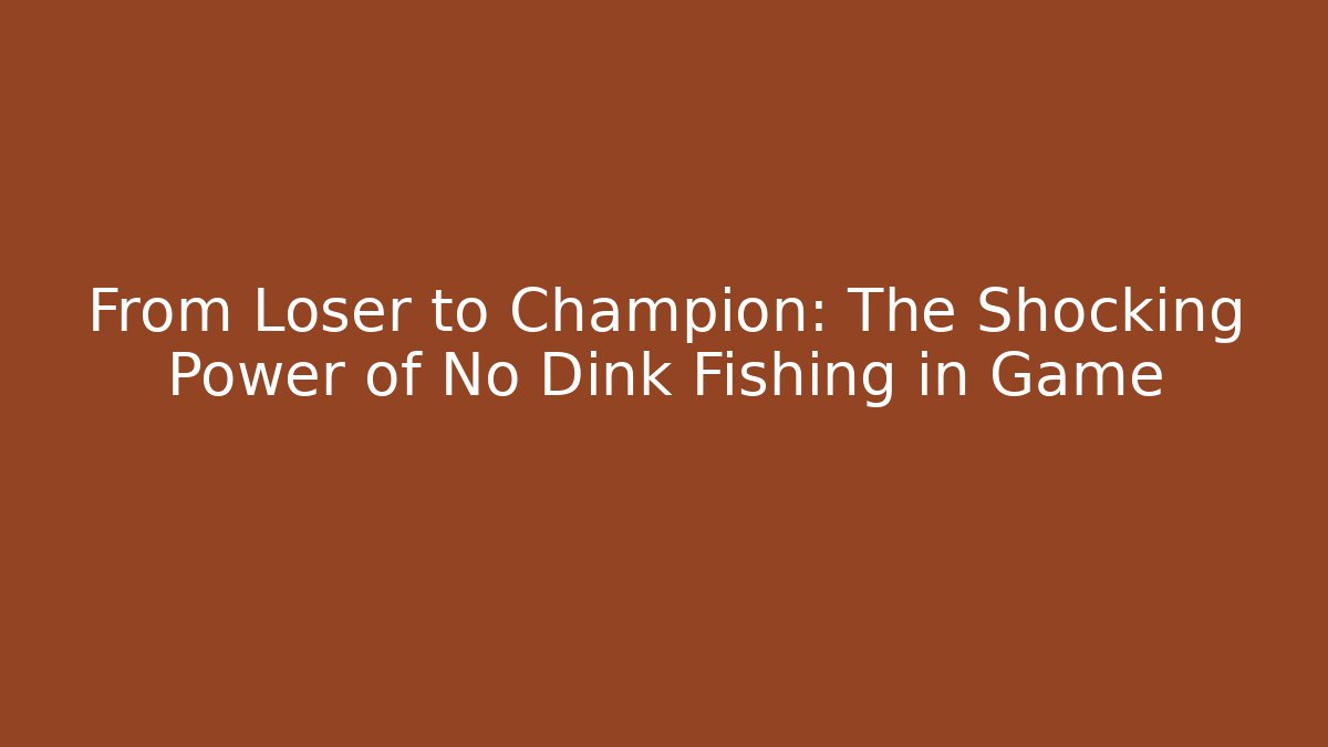 From Loser to Champion: The Shocking Power of No Dink Fishing in Game - Vintage E-Juice
