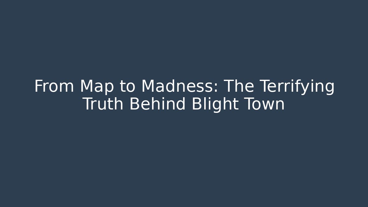 From Map to Madness: The Terrifying Truth Behind Blight Town