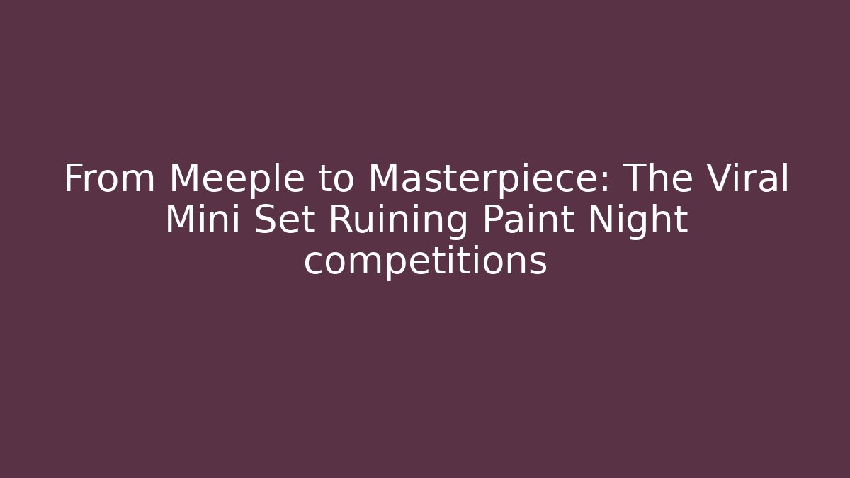 From Meeple to Masterpiece: The Viral Mini Set Ruining Paint Night competitions