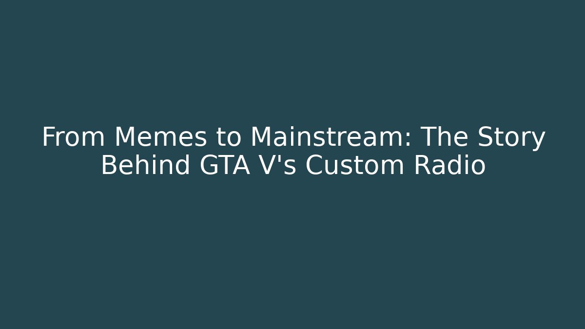 From Memes to Mainstream: The Story Behind GTA V's Custom Radio