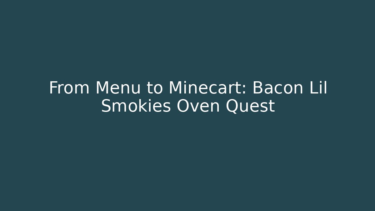 From Menu to Minecart: Bacon Lil Smokies Oven Quest