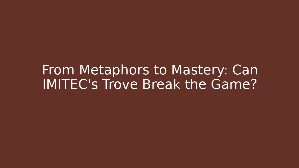 From Metaphors to Mastery: Can IMITEC's Trove Break the Game?