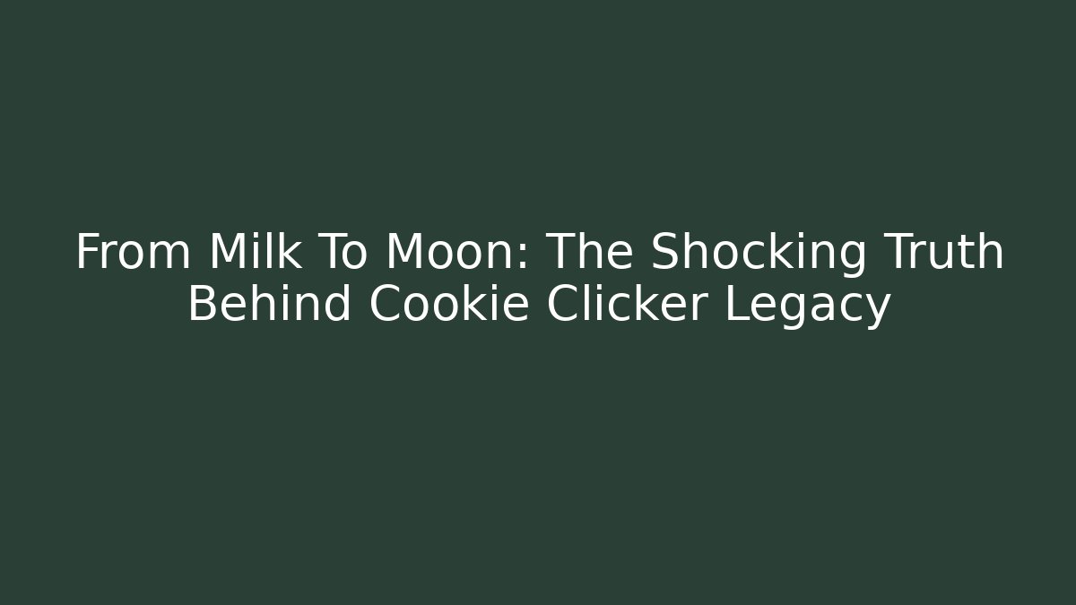 From Milk To Moon: The Shocking Truth Behind Cookie Clicker Legacy