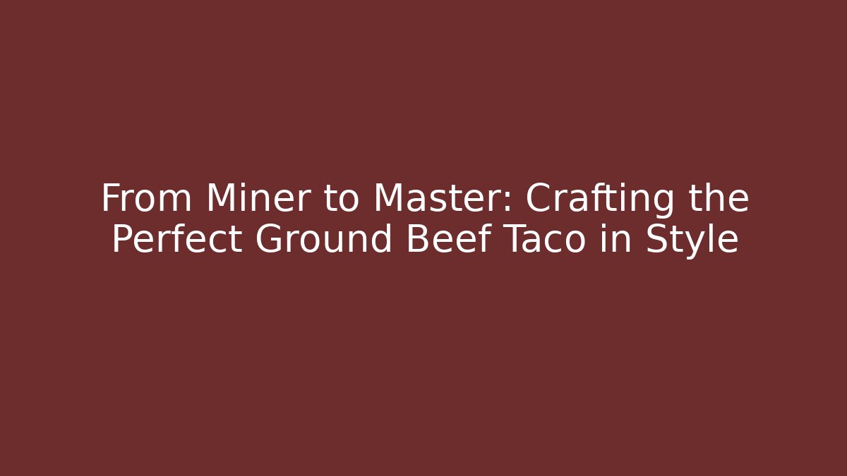 From Miner to Master: Crafting the Perfect Ground Beef Taco in Style