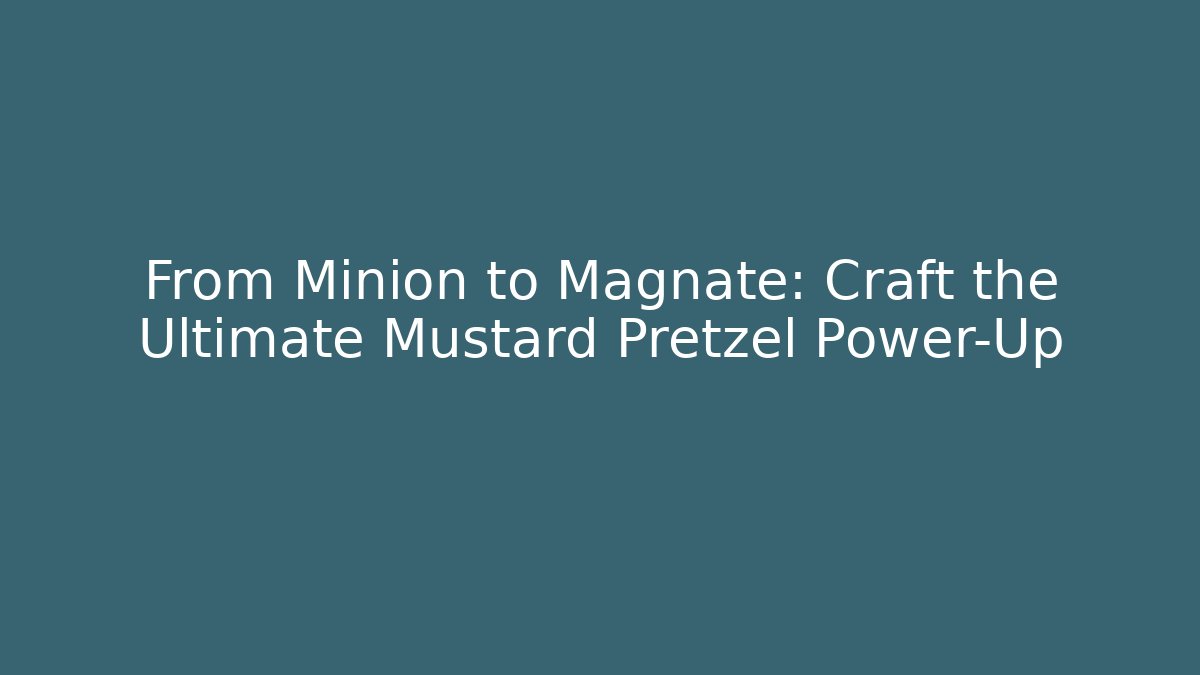 From Minion to Magnate: Craft the Ultimate Mustard Pretzel Power-Up