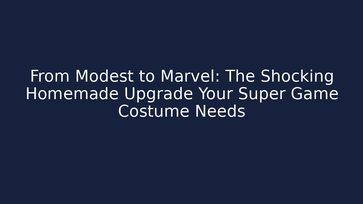 From Modest to Marvel: The Shocking Homemade Upgrade Your Super Game Costume Needs
