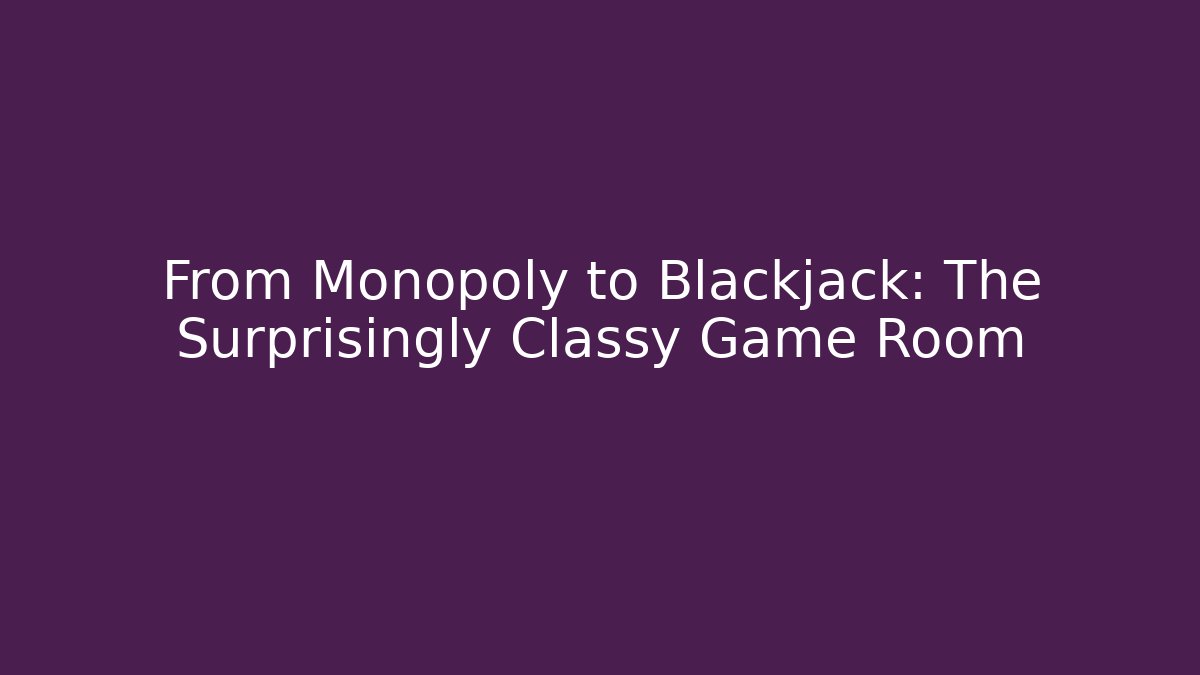 From Monopoly to Blackjack: The Surprisingly Classy Game Room