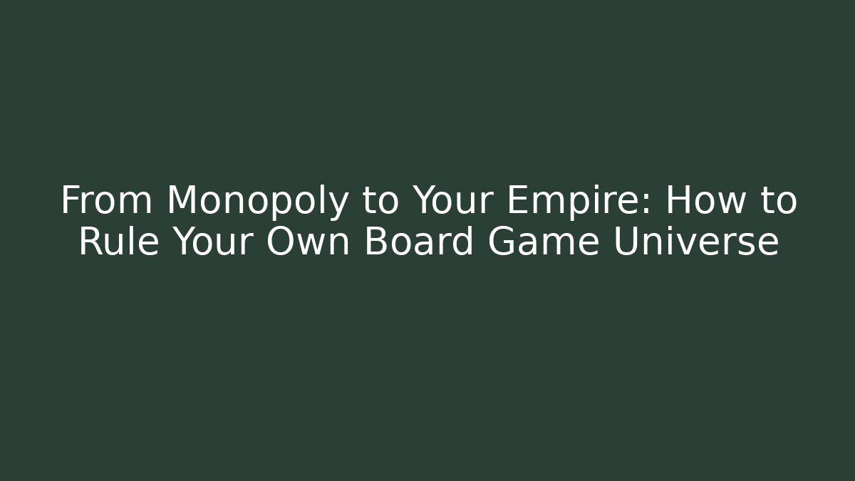 From Monopoly to Your Empire: How to Rule Your Own Board Game Universe