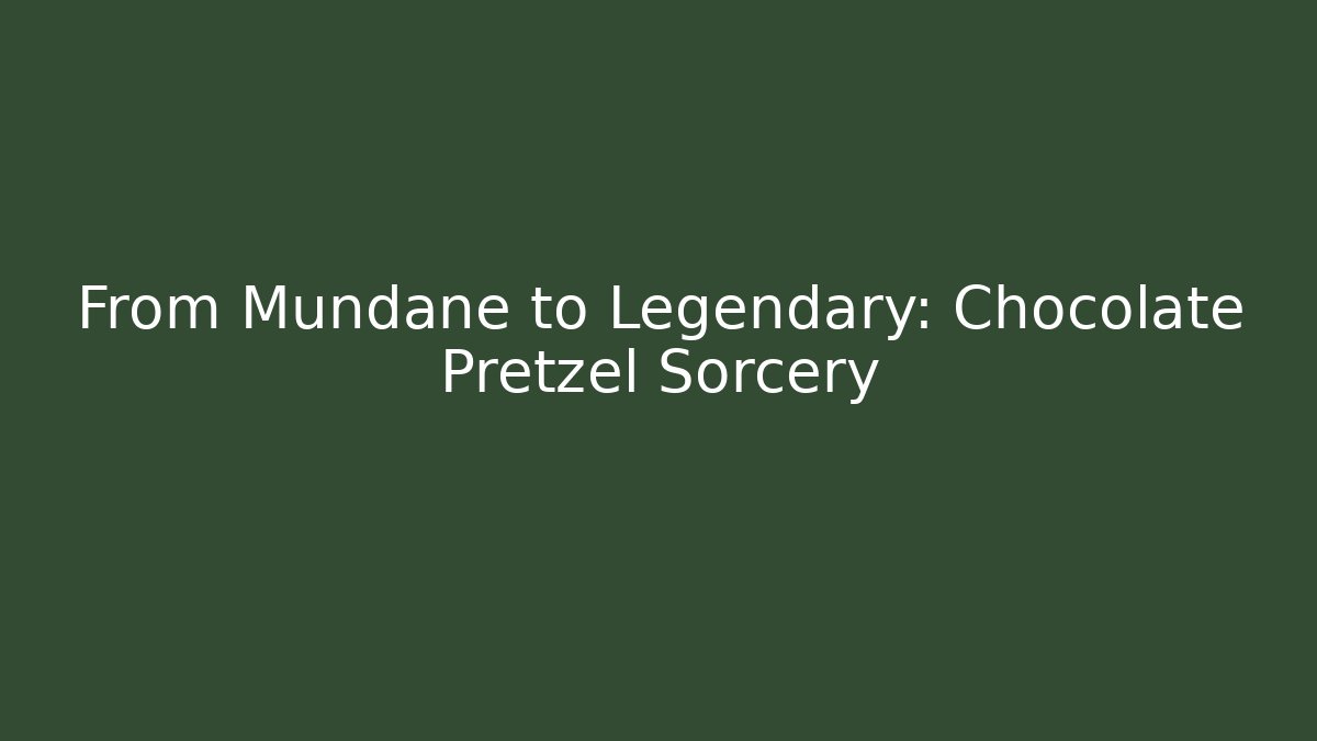 From Mundane to Legendary: Chocolate Pretzel Sorcery