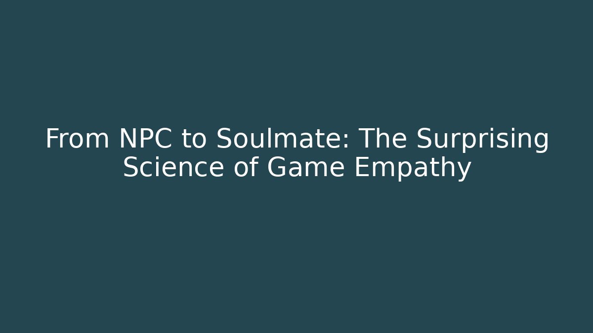 From NPC to Soulmate: The Surprising Science of Game Empathy