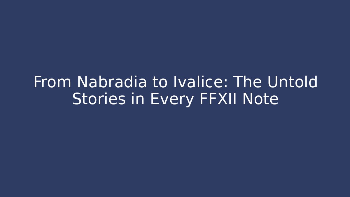 From Nabradia to Ivalice: The Untold Stories in Every FFXII Note