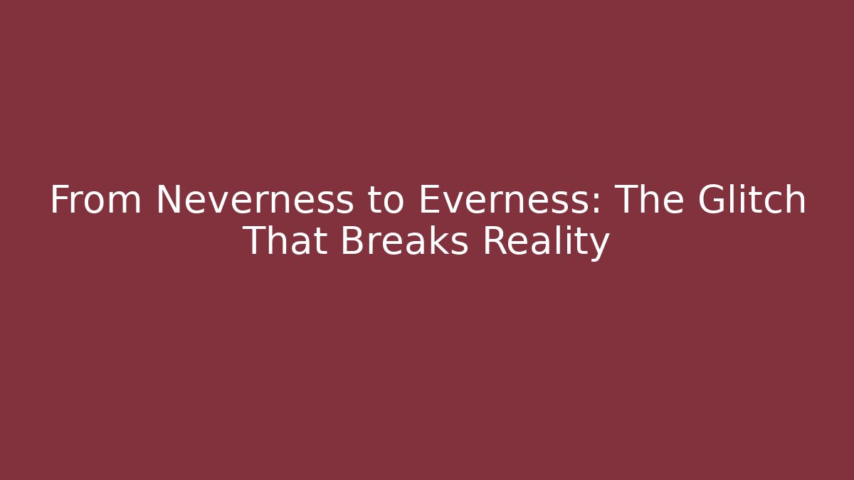 From Neverness to Everness: The Glitch That Breaks Reality