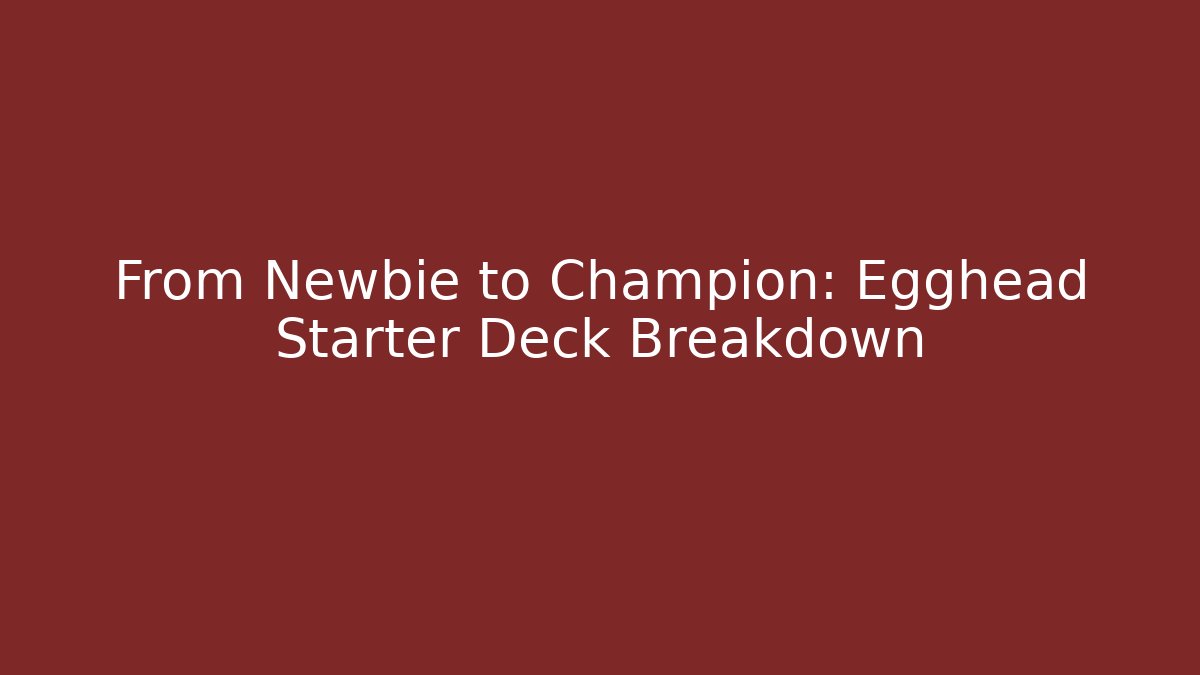 From Newbie to Champion: Egghead Starter Deck Breakdown