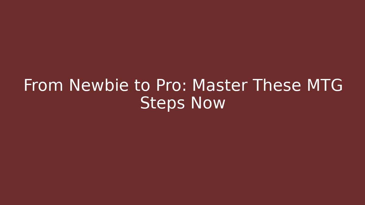 From Newbie to Pro: Master These MTG Steps Now