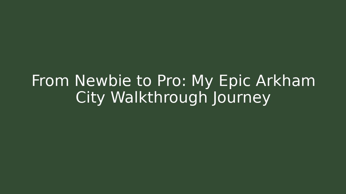 From Newbie to Pro: My Epic Arkham City Walkthrough Journey