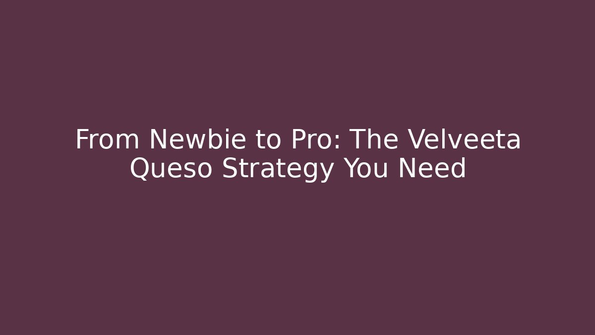 From Newbie to Pro: The Velveeta Queso Strategy You Need